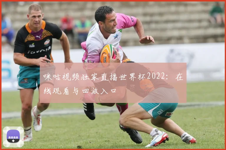咪咕视频独家直播世界杯2022：在线观看与回放入口