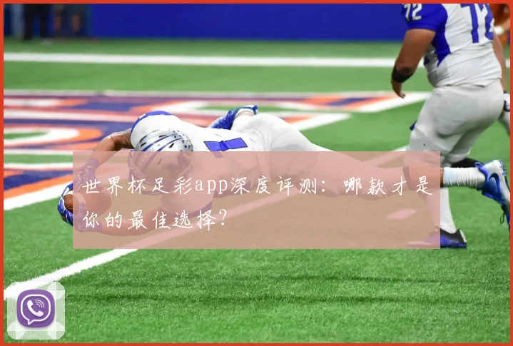 世界杯足彩app深度评测：哪款才是你的最佳选择？